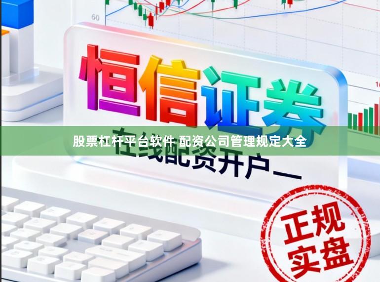 股票杠杆平台软件 配资公司管理规定大全