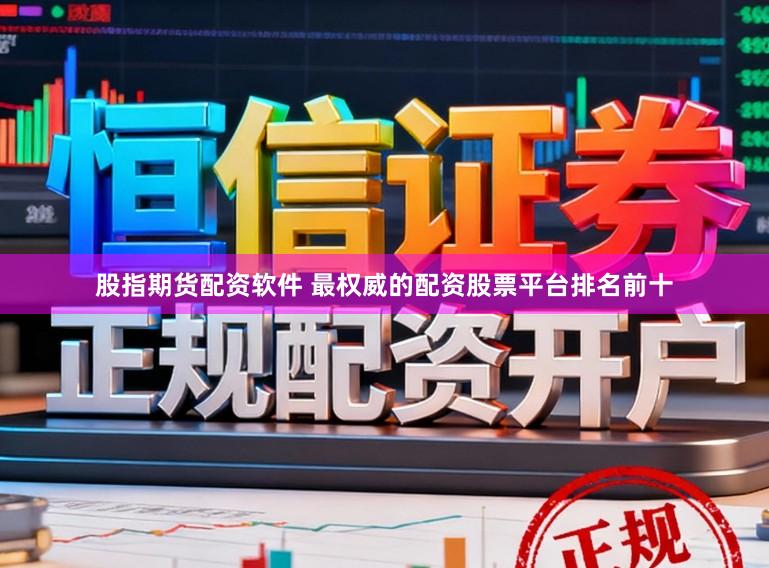 股指期货配资软件 最权威的配资股票平台排名前十