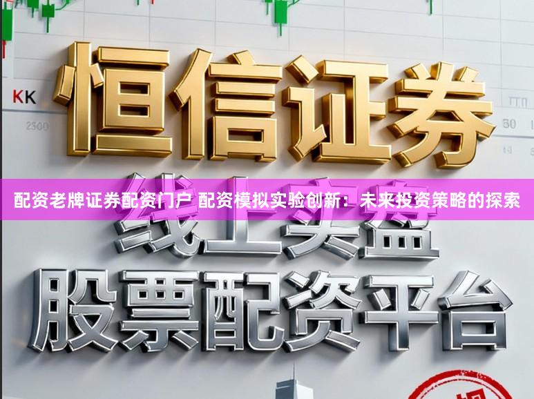 配资老牌证券配资门户 配资模拟实验创新：未来投资策略的探索
