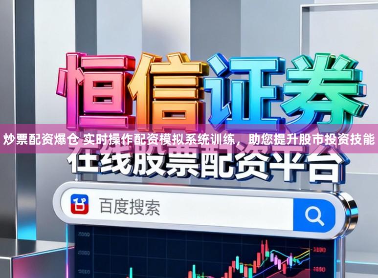 炒票配资爆仓 实时操作配资模拟系统训练，助您提升股市投资技能