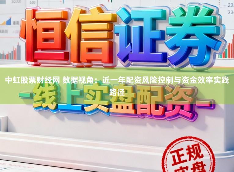 中虹股票财经网 数据视角：近一年配资风险控制与资金效率实践路径