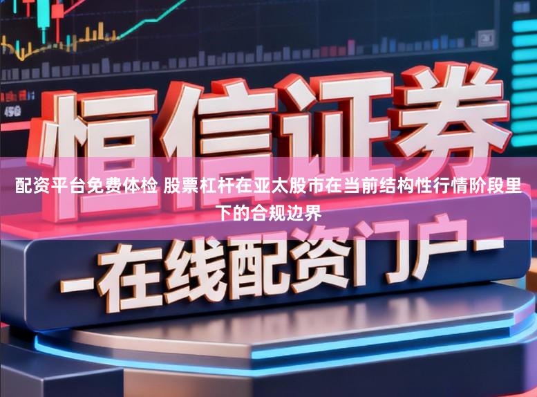 配资平台免费体检 股票杠杆在亚太股市在当前结构性行情阶段里下的合规边界
