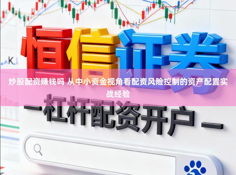炒股配资赚钱吗 从中小资金视角看配资风险控制的资产配置实战经验