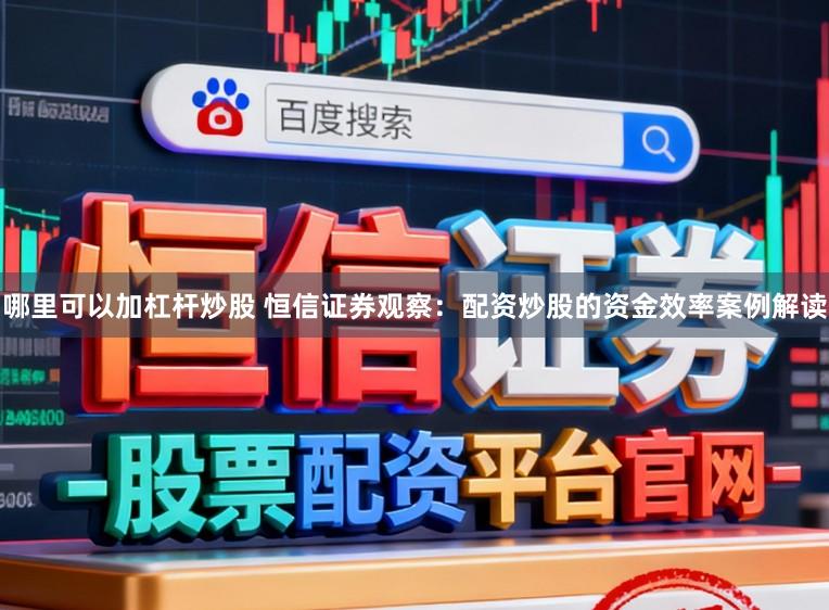 哪里可以加杠杆炒股 恒信证券观察：配资炒股的资金效率案例解读