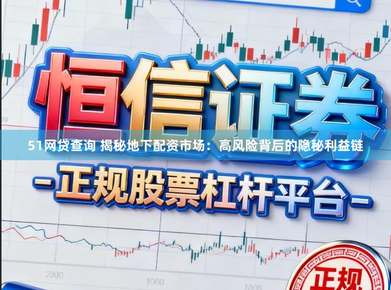 51网贷查询 揭秘地下配资市场：高风险背后的隐秘利益链