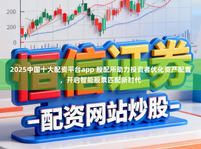 2025中国十大配资平台app 股配所助力投资者优化资产配置，开启智能股票匹配新时代