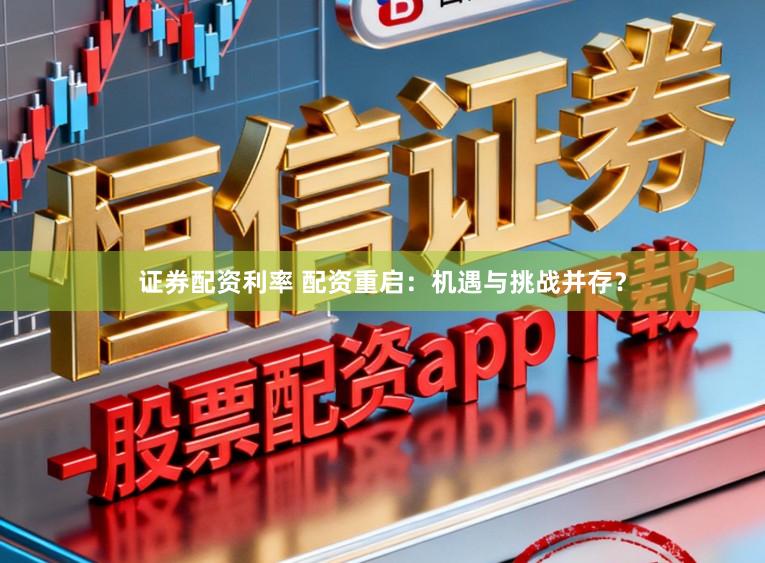 证券配资利率 配资重启:机遇与挑战并存?