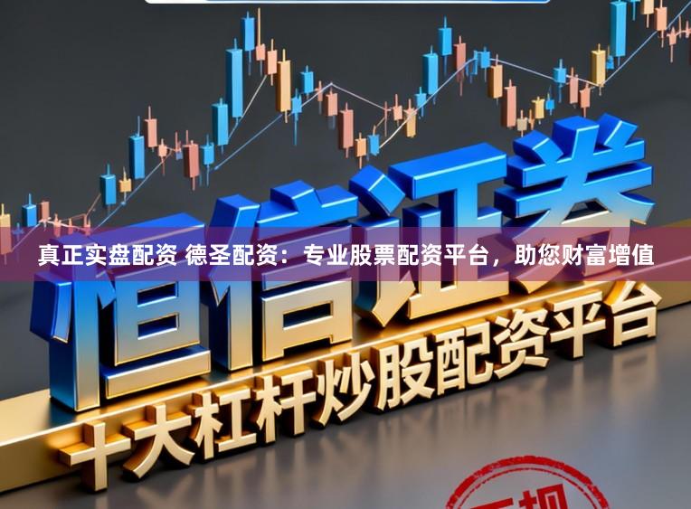 真正实盘配资 德圣配资：专业股票配资平台，助您财富增值