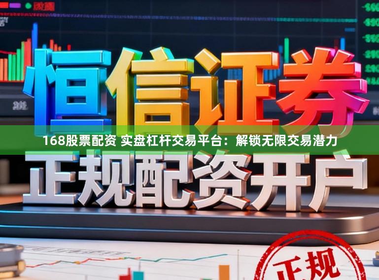 168股票配资 实盘杠杆交易平台：解锁无限交易潜力
