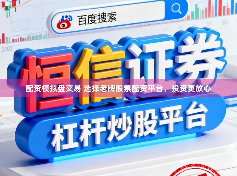 配资模拟盘交易 选择老牌股票配资平台,投资更放心