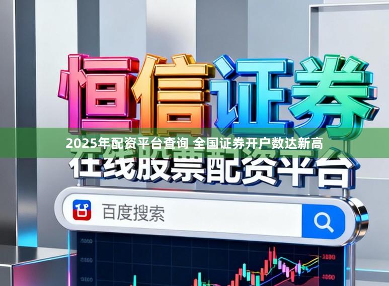 2025年配资平台查询 全国证券开户数达新高