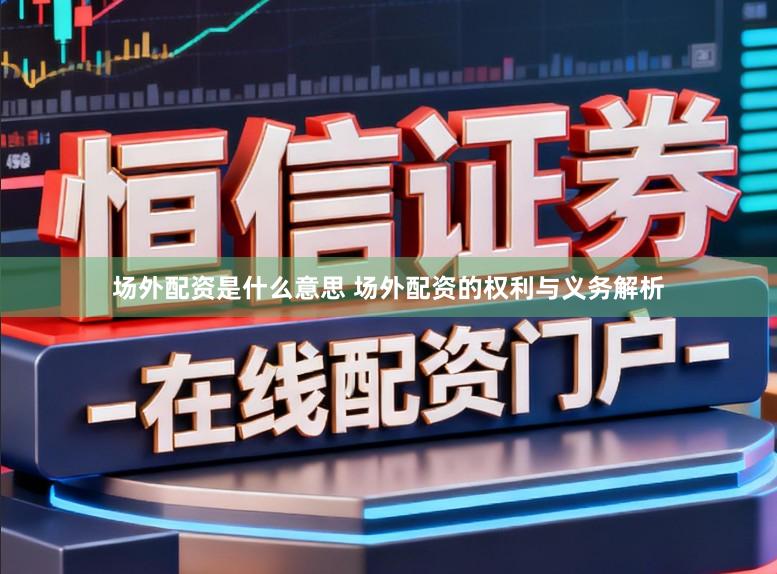 场外配资是什么意思 场外配资的权利与义务解析