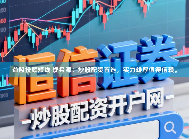 益盟投顾短线 捷希源：炒股配资首选，实力雄厚值得信赖。