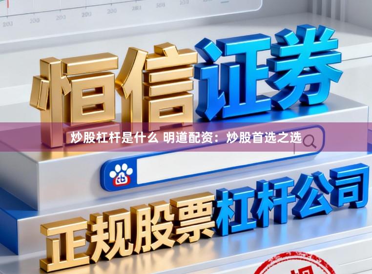 炒股杠杆是什么 明道配资：炒股首选之选