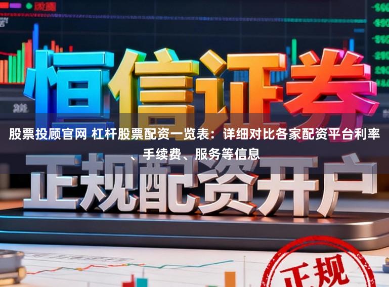 股票投顾官网 杠杆股票配资一览表：详细对比各家配资平台利率、手续费、服务等信息