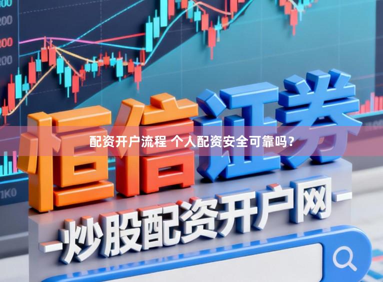 配资开户流程 个人配资安全可靠吗？