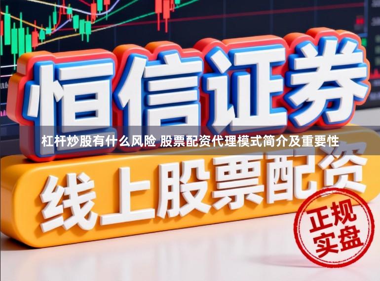 杠杆炒股有什么风险 股票配资代理模式简介及重要性