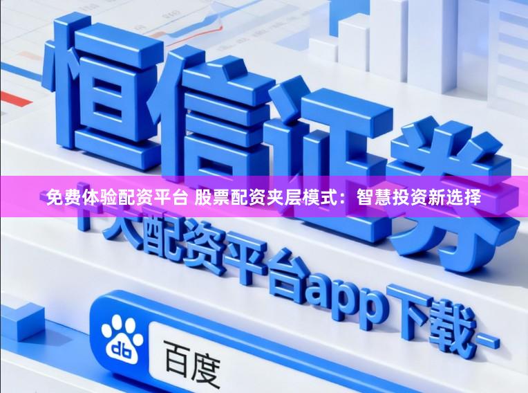 免费体验配资平台 股票配资夹层模式：智慧投资新选择