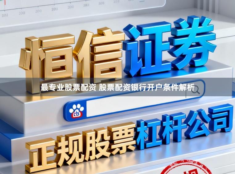 最专业股票配资 股票配资银行开户条件解析