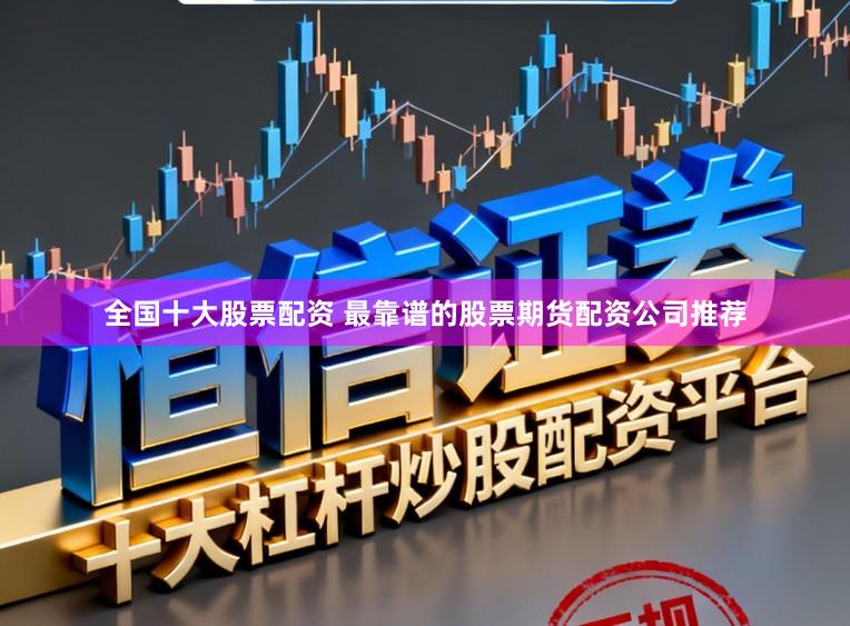 全国十大股票配资 最靠谱的股票期货配资公司推荐