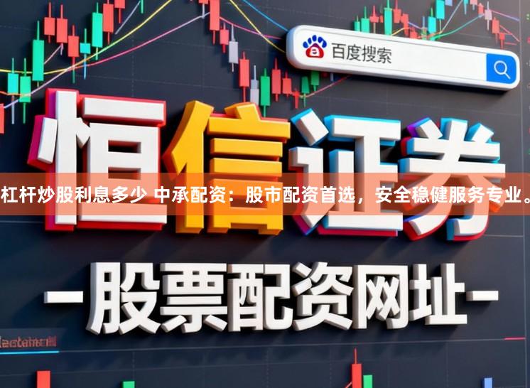 杠杆炒股利息多少 中承配资：股市配资首选，安全稳健服务专业。