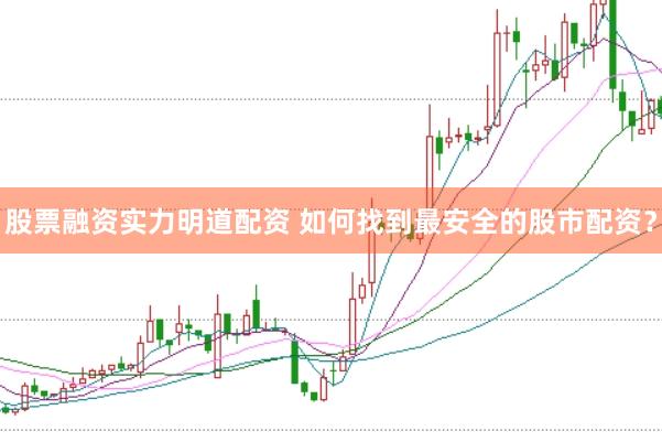 股票融资实力明道配资 如何找到最安全的股市配资？