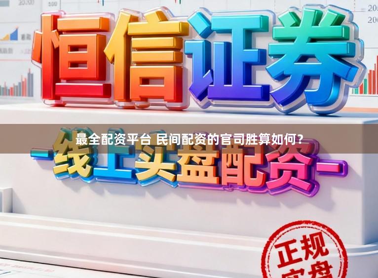 最全配资平台 民间配资的官司胜算如何？