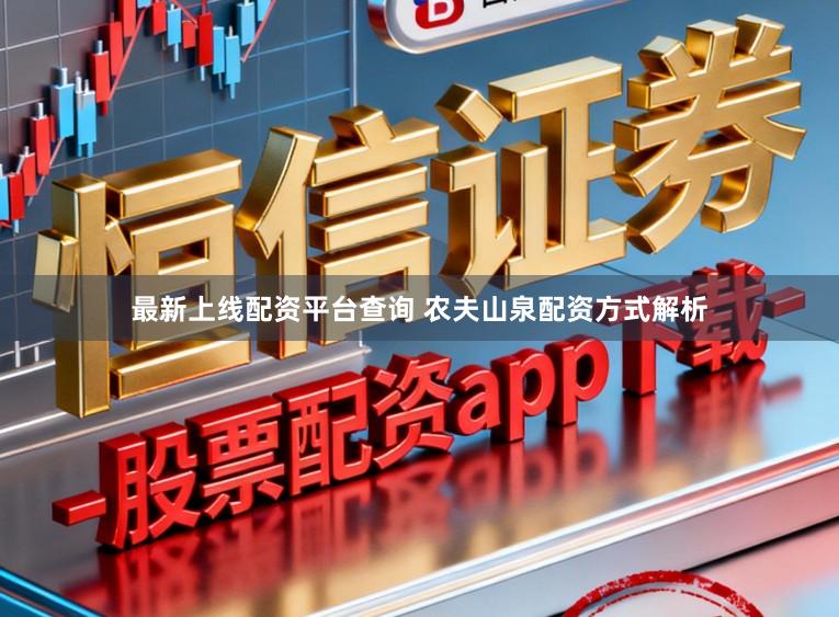 最新上线配资平台查询 农夫山泉配资方式解析