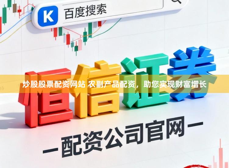 炒股股票配资网站 农副产品配资，助您实现财富增长