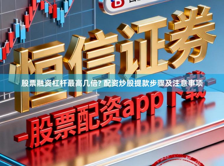 股票融资杠杆最高几倍? 配资炒股提款步骤及注意事项