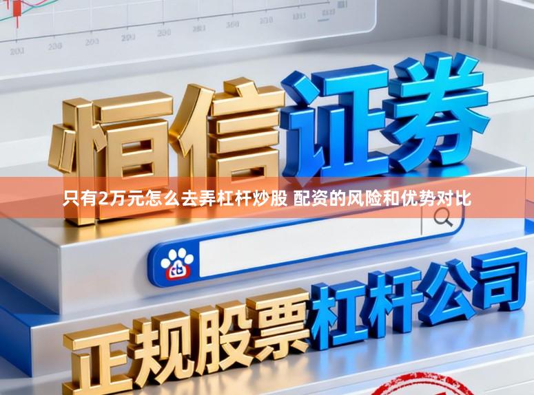 只有2万元怎么去弄杠杆炒股 配资的风险和优势对比