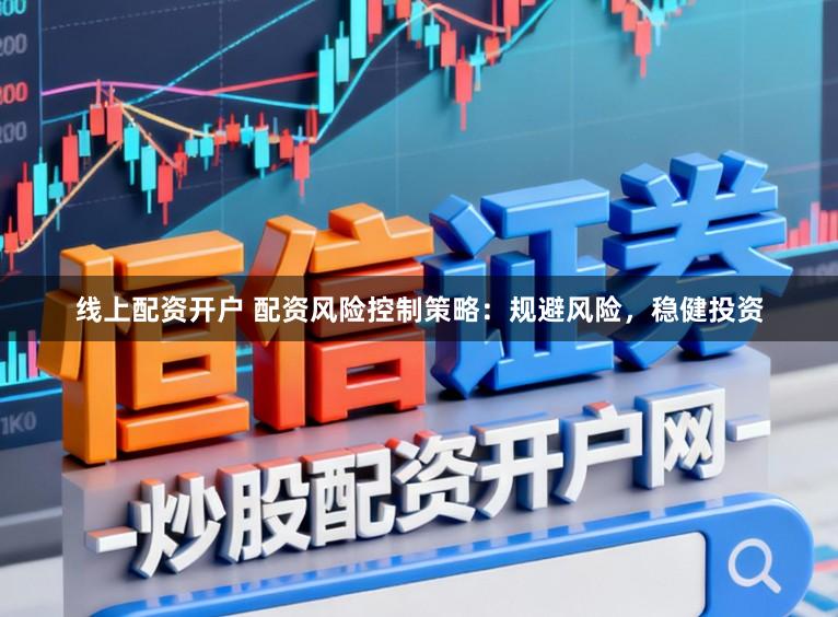 线上配资开户 配资风险控制策略：规避风险，稳健投资