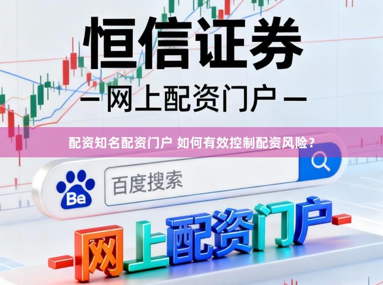 配资知名配资门户 如何有效控制配资风险？