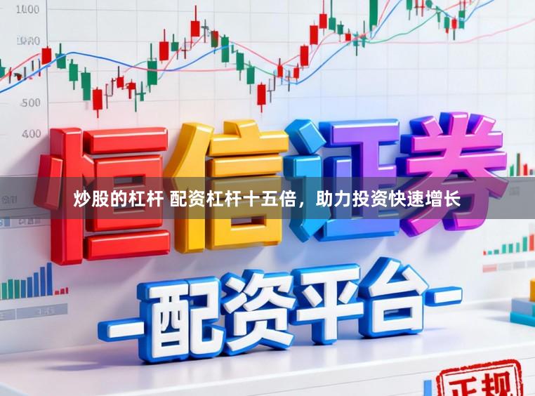 炒股的杠杆 配资杠杆十五倍,助力投资快速增长
