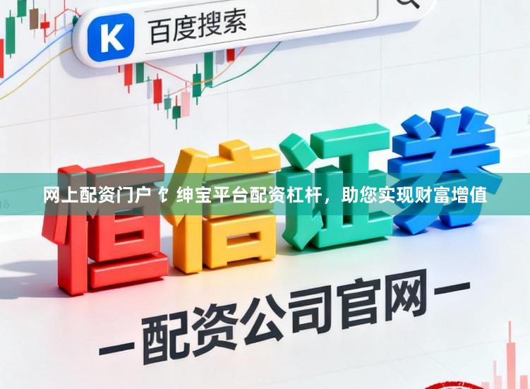 网上配资门户 饣绅宝平台配资杠杆，助您实现财富增值