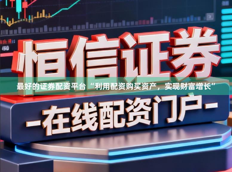 最好的证券配资平台 “利用配资购买资产,实现财富增长”