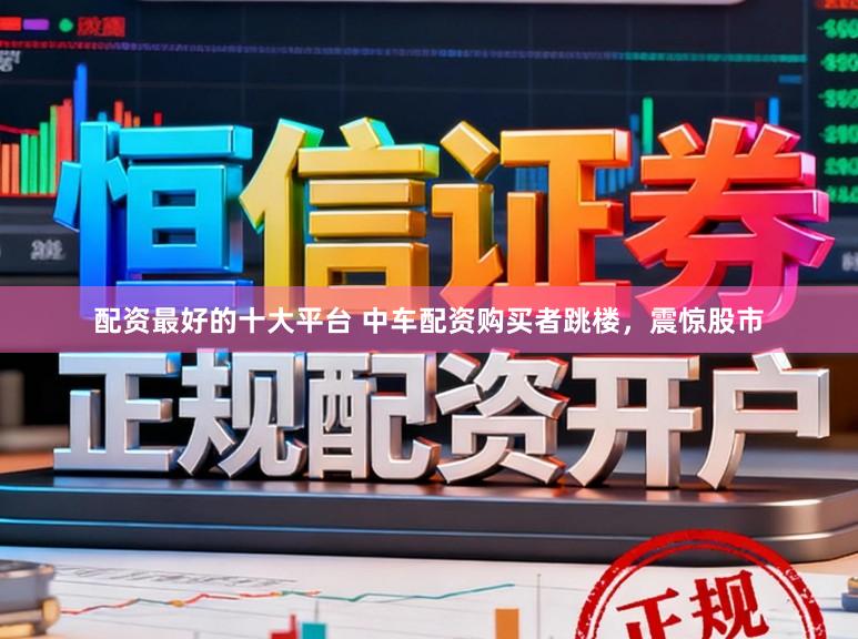 配资最好的十大平台 中车配资购买者跳楼,震惊股市
