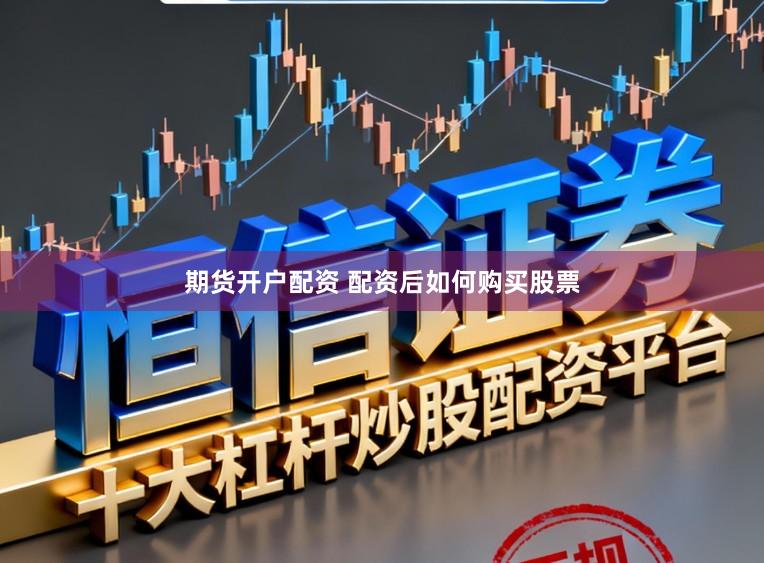 期货开户配资 配资后如何购买股票