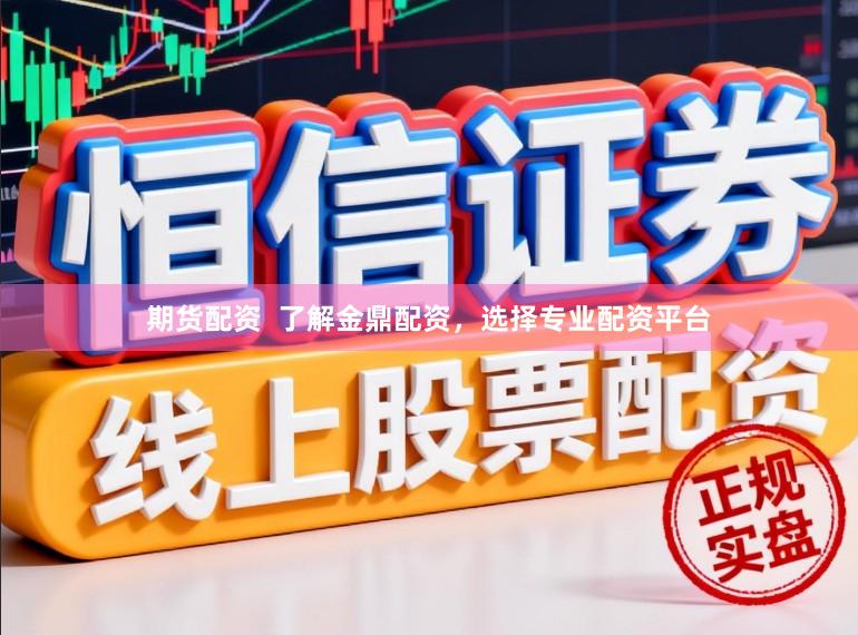 期货配资  了解金鼎配资，选择专业配资平台