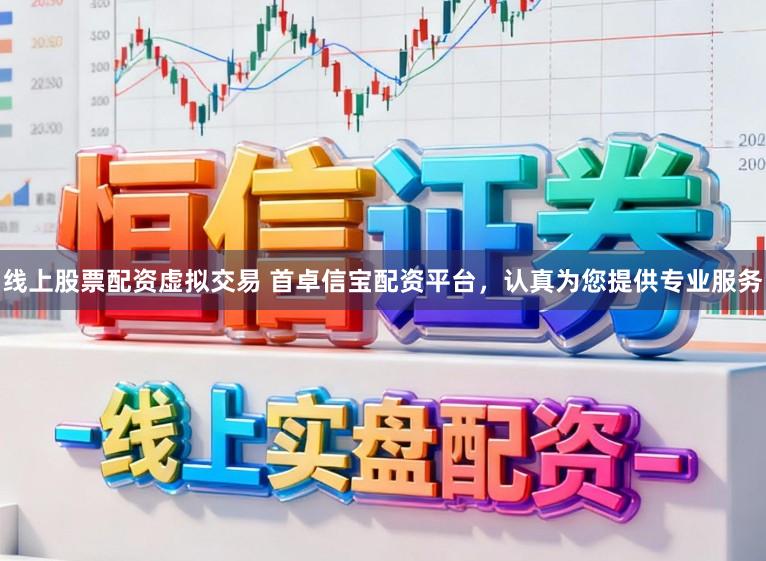 线上股票配资虚拟交易 首卓信宝配资平台，认真为您提供专业服务