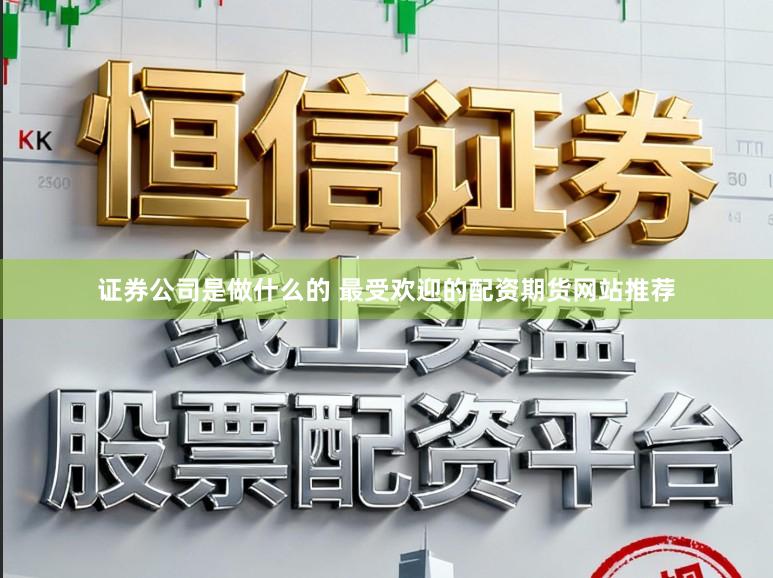 证券公司是做什么的 最受欢迎的配资期货网站推荐