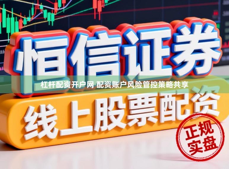 杠杆配资开户网 配资账户风险管控策略共享