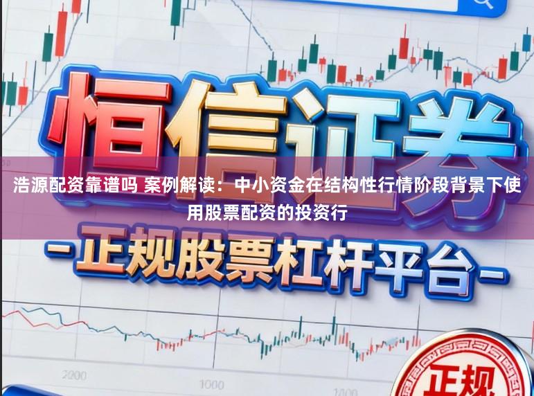 浩源配资靠谱吗 案例解读：中小资金在结构性行情阶段背景下使用股票配资的投资行