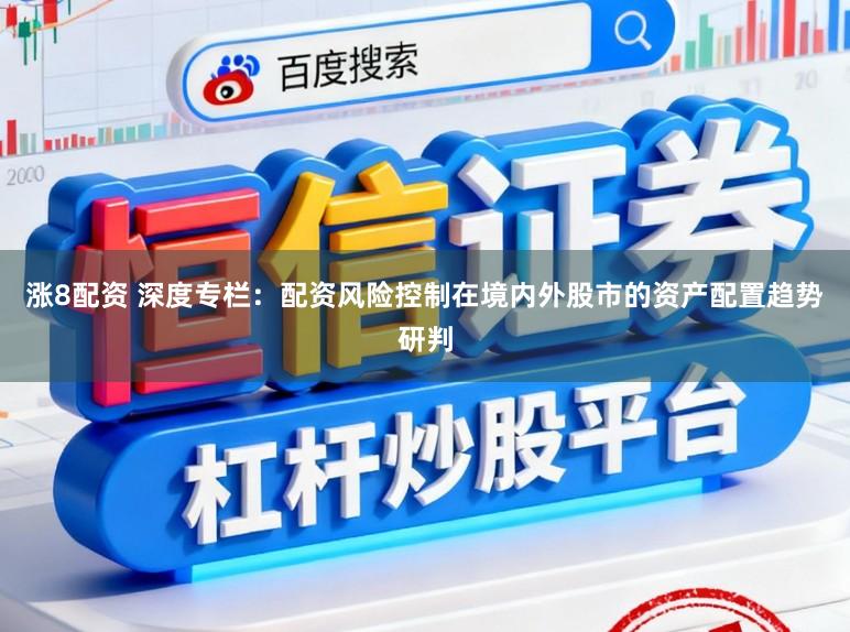 涨8配资 深度专栏：配资风险控制在境内外股市的资产配置趋势研判