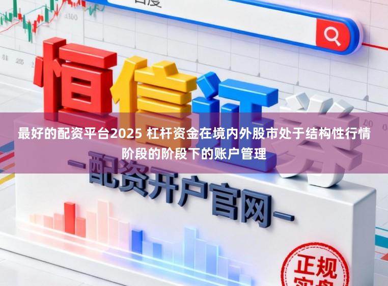 最好的配资平台2025 杠杆资金在境内外股市处于结构性行情阶段的阶段下的账户管理