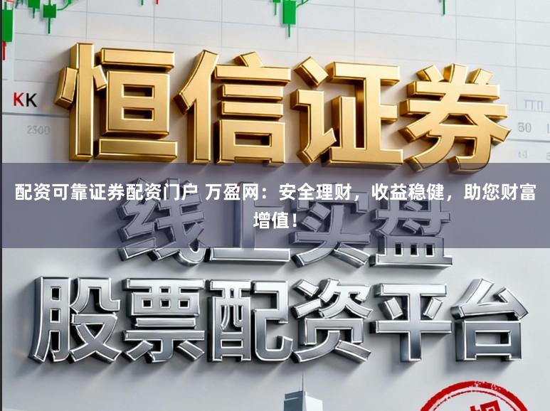 配资可靠证券配资门户 万盈网：安全理财，收益稳健，助您财富增值！
