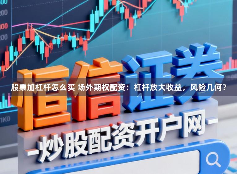股票加杠杆怎么买 场外期权配资：杠杆放大收益，风险几何？
