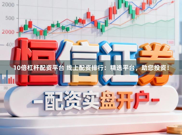 10倍杠杆配资平台 线上配资排行：精选平台，助您投资！