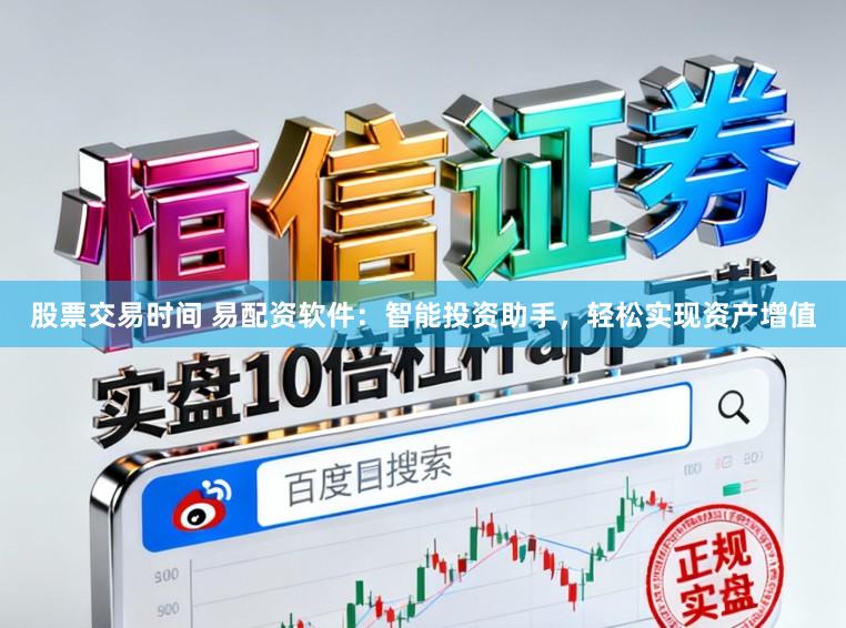 股票交易时间 易配资软件：智能投资助手，轻松实现资产增值