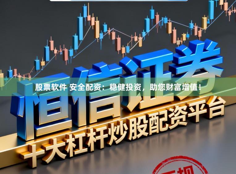 股票软件 安全配资：稳健投资，助您财富增值！